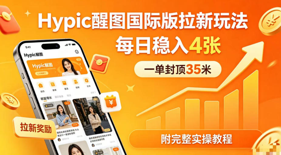 一单封顶35米,实测Hypic醒图国际版拉新玩法,每日稳入4张(附完整实操教程)-元界