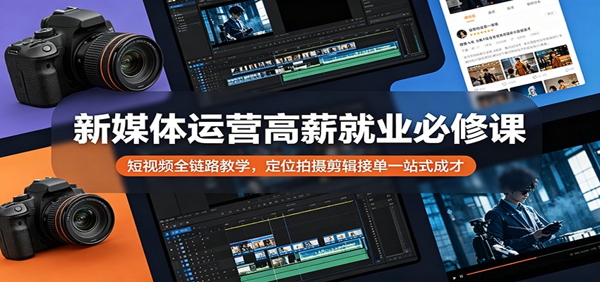 新媒体运营高薪就业必修课:短视频全链路教学,定位拍摄剪辑接单一站式成才-元界